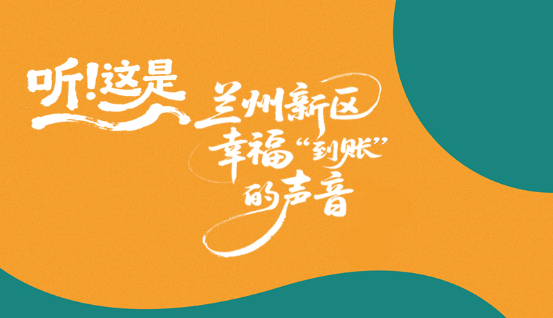 【甘快看】长图|听!这是兰州新区幸福“到账”的声音