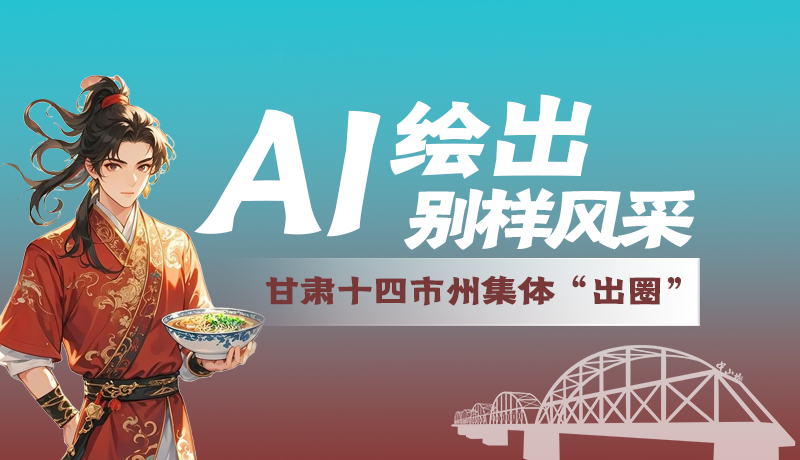 AI绘出别样风采 甘肃14市州集体“出圈”